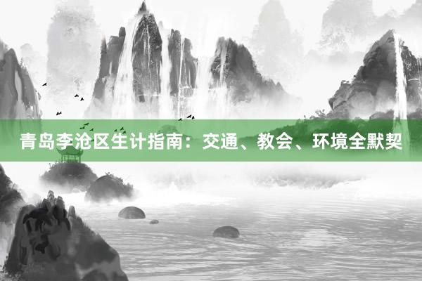 青岛李沧区生计指南：交通、教会、环境全默契