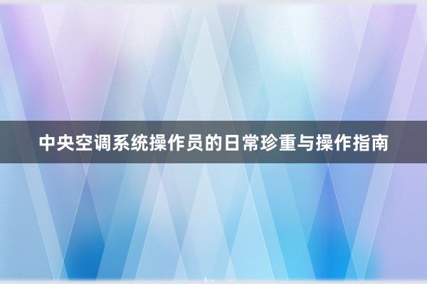 中央空调系统操作员的日常珍重与操作指南