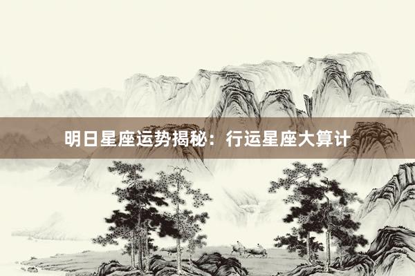 明日星座运势揭秘：行运星座大算计